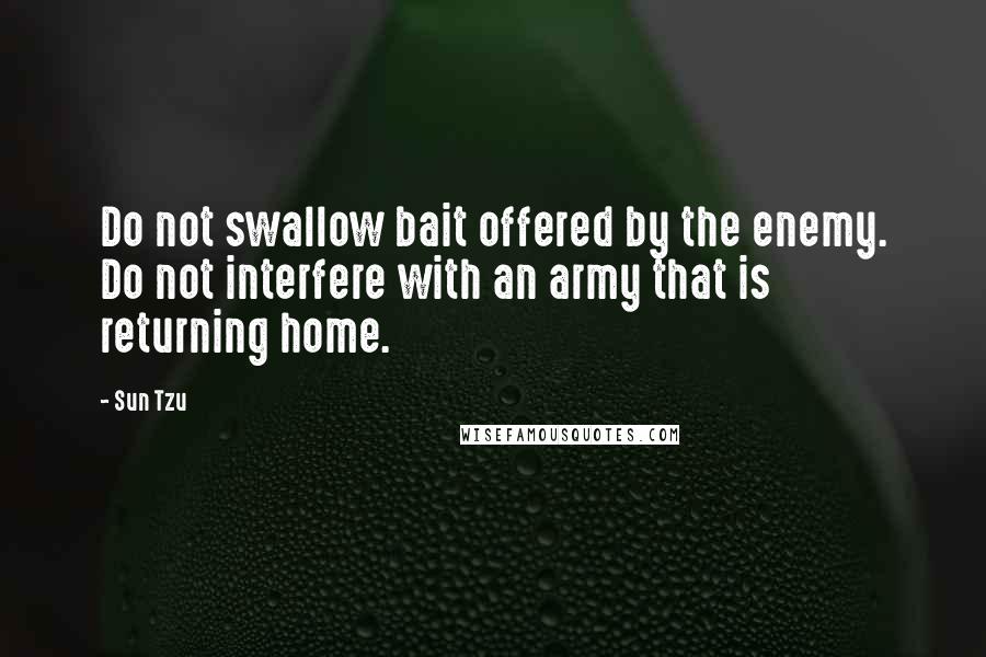 Sun Tzu Quotes: Do not swallow bait offered by the enemy. Do not interfere with an army that is returning home.