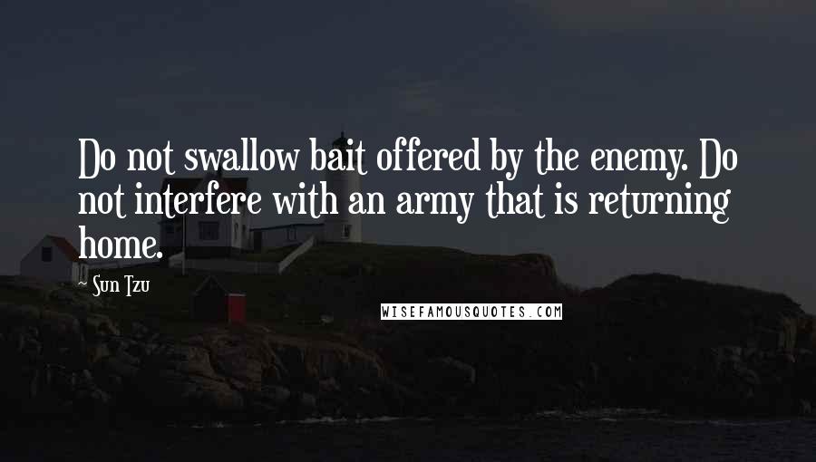 Sun Tzu Quotes: Do not swallow bait offered by the enemy. Do not interfere with an army that is returning home.