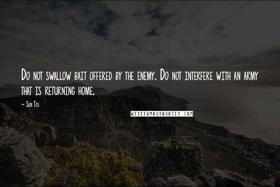 Sun Tzu Quotes: Do not swallow bait offered by the enemy. Do not interfere with an army that is returning home.