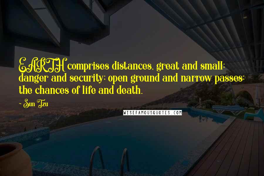 Sun Tzu Quotes: EARTH comprises distances, great and small; danger and security; open ground and narrow passes; the chances of life and death.