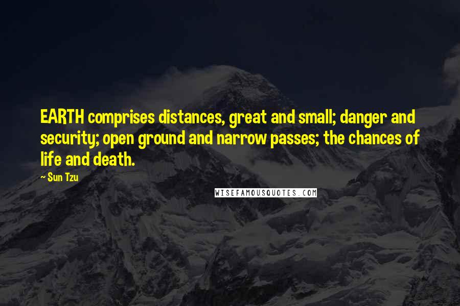 Sun Tzu Quotes: EARTH comprises distances, great and small; danger and security; open ground and narrow passes; the chances of life and death.