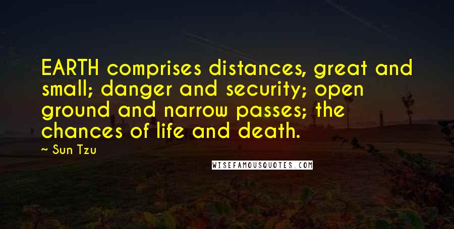 Sun Tzu Quotes: EARTH comprises distances, great and small; danger and security; open ground and narrow passes; the chances of life and death.