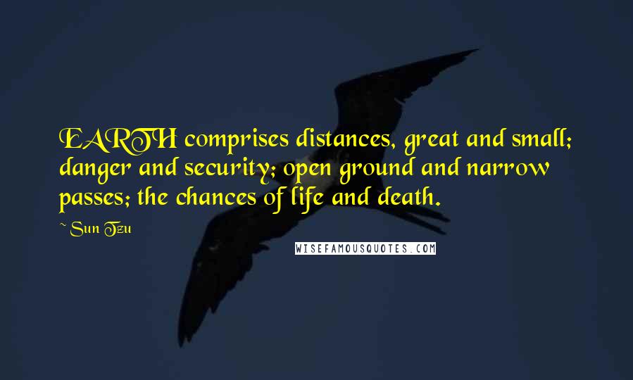 Sun Tzu Quotes: EARTH comprises distances, great and small; danger and security; open ground and narrow passes; the chances of life and death.