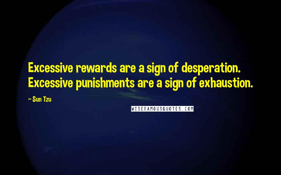 Sun Tzu Quotes: Excessive rewards are a sign of desperation. Excessive punishments are a sign of exhaustion.