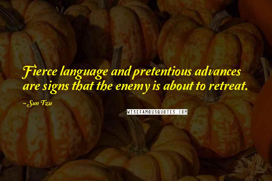 Sun Tzu Quotes: Fierce language and pretentious advances are signs that the enemy is about to retreat.