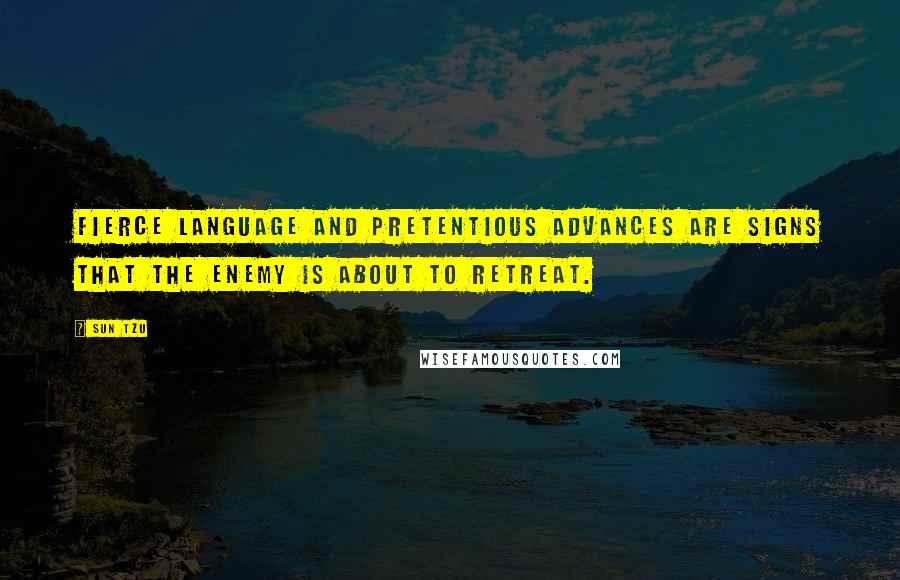 Sun Tzu Quotes: Fierce language and pretentious advances are signs that the enemy is about to retreat.