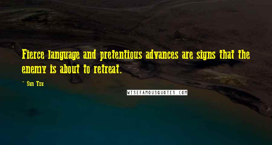 Sun Tzu Quotes: Fierce language and pretentious advances are signs that the enemy is about to retreat.