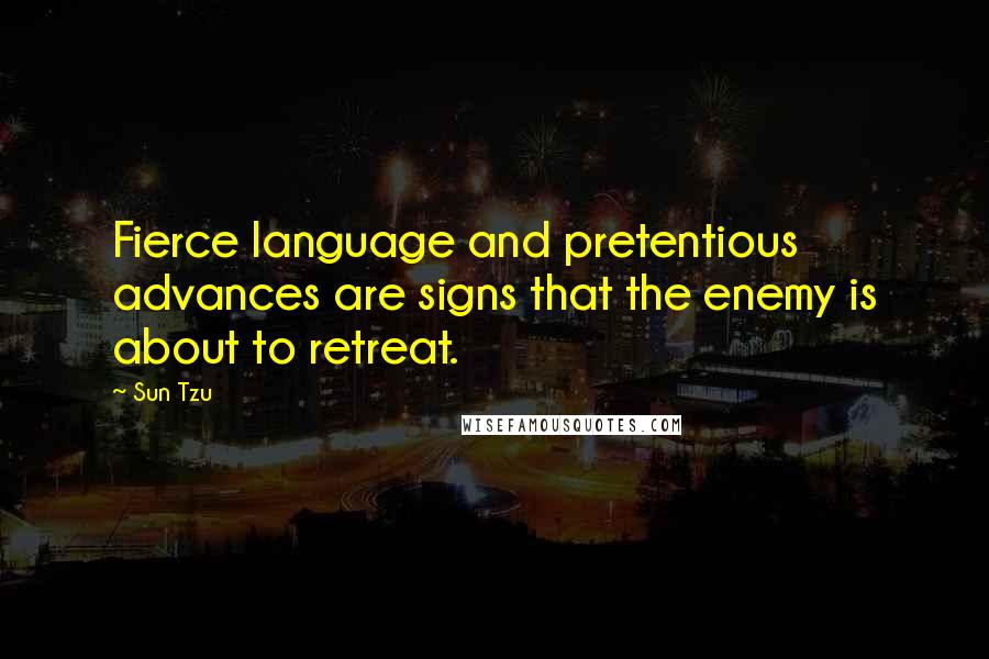 Sun Tzu Quotes: Fierce language and pretentious advances are signs that the enemy is about to retreat.