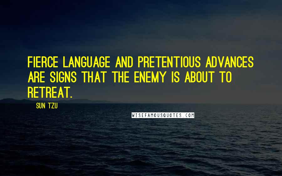 Sun Tzu Quotes: Fierce language and pretentious advances are signs that the enemy is about to retreat.