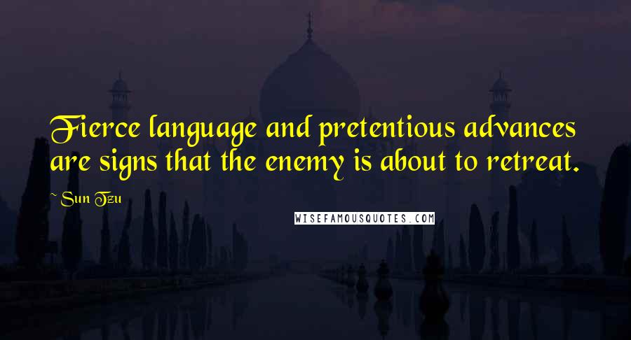 Sun Tzu Quotes: Fierce language and pretentious advances are signs that the enemy is about to retreat.