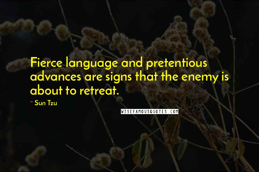 Sun Tzu Quotes: Fierce language and pretentious advances are signs that the enemy is about to retreat.