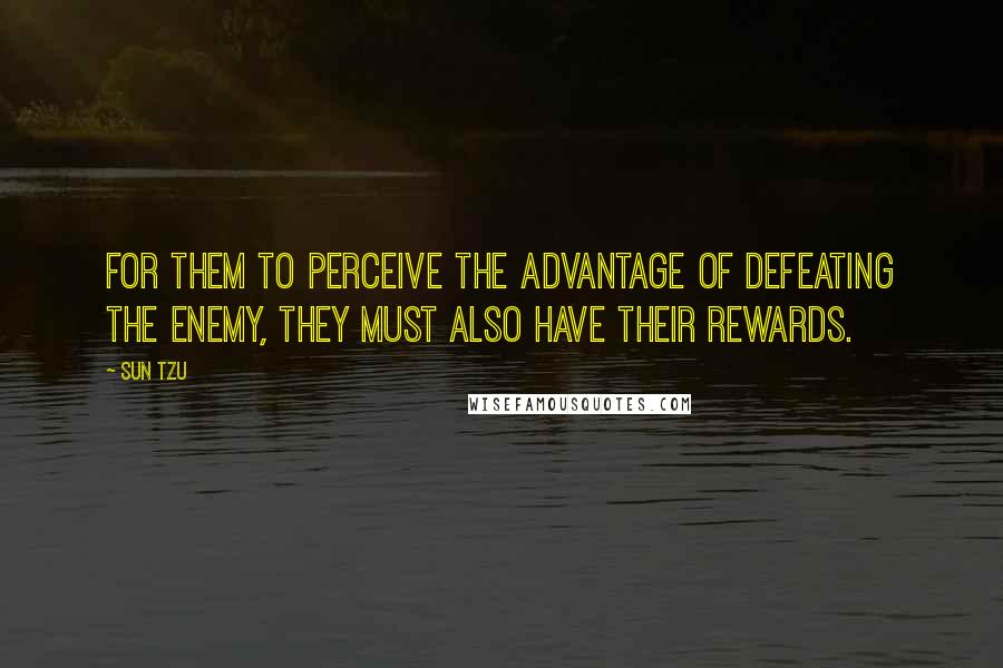 Sun Tzu Quotes: For them to perceive the advantage of defeating the enemy, they must also have their rewards.