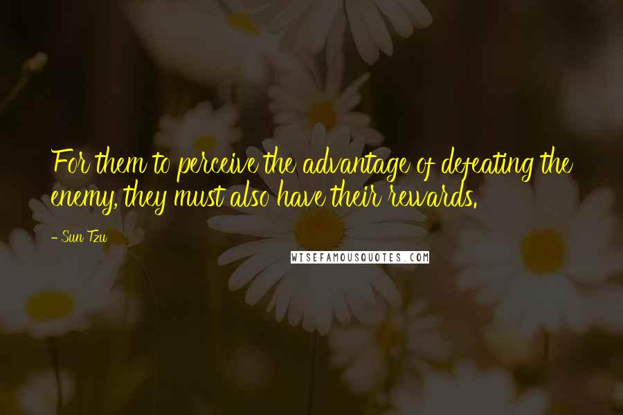 Sun Tzu Quotes: For them to perceive the advantage of defeating the enemy, they must also have their rewards.