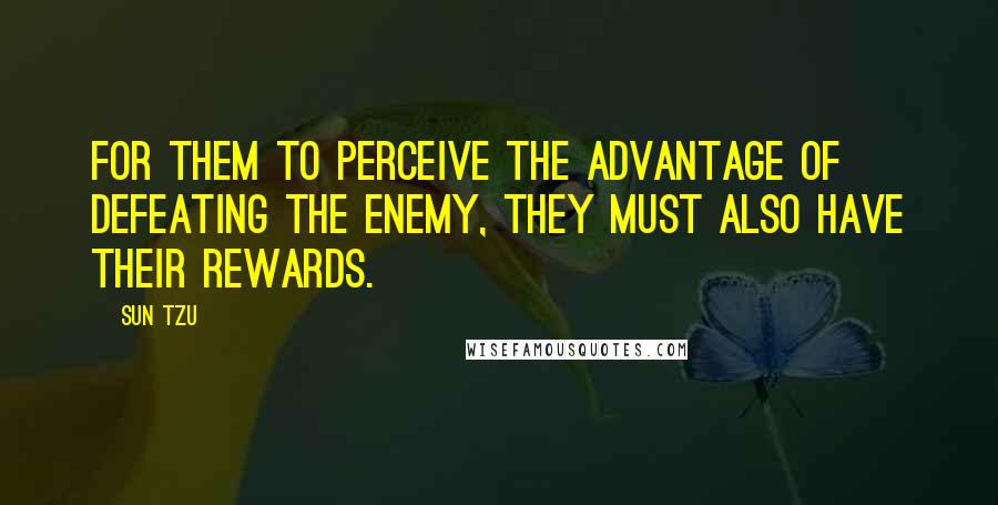 Sun Tzu Quotes: For them to perceive the advantage of defeating the enemy, they must also have their rewards.