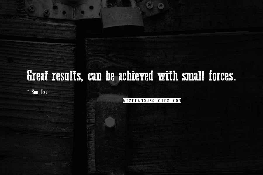 Sun Tzu Quotes: Great results, can be achieved with small forces.