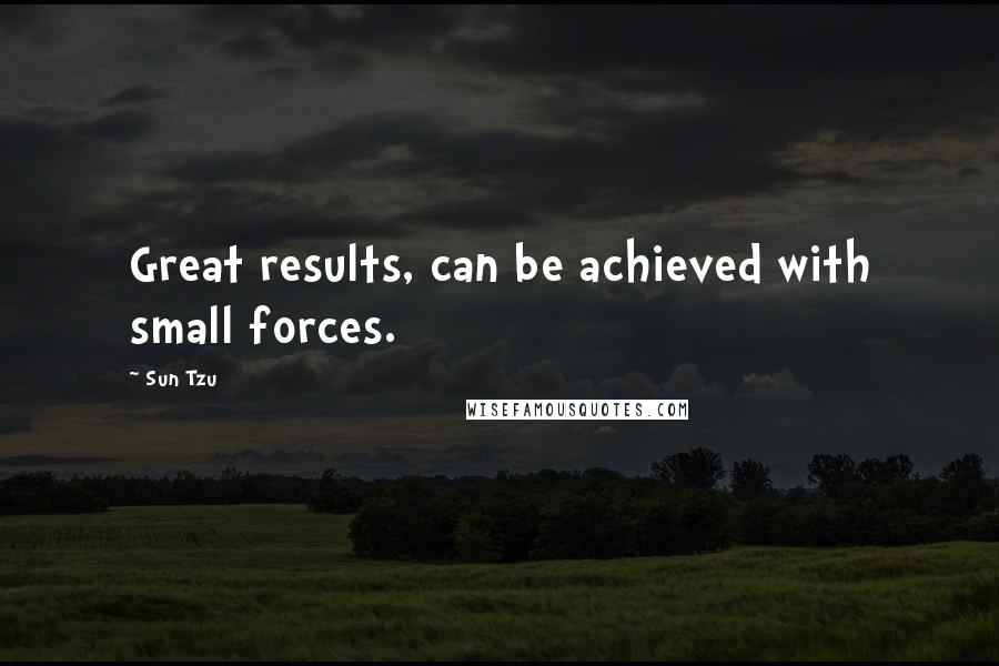 Sun Tzu Quotes: Great results, can be achieved with small forces.