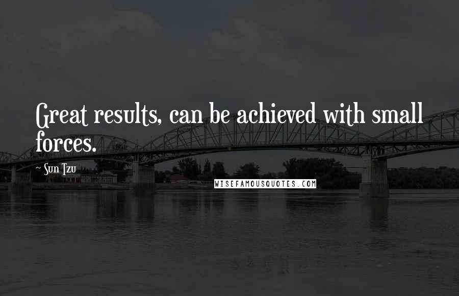 Sun Tzu Quotes: Great results, can be achieved with small forces.