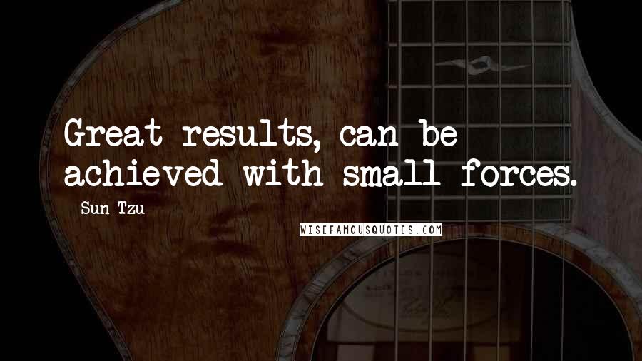 Sun Tzu Quotes: Great results, can be achieved with small forces.