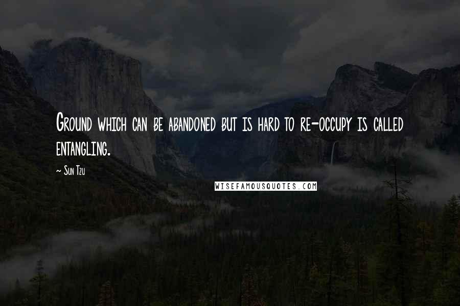 Sun Tzu Quotes: Ground which can be abandoned but is hard to re-occupy is called entangling.