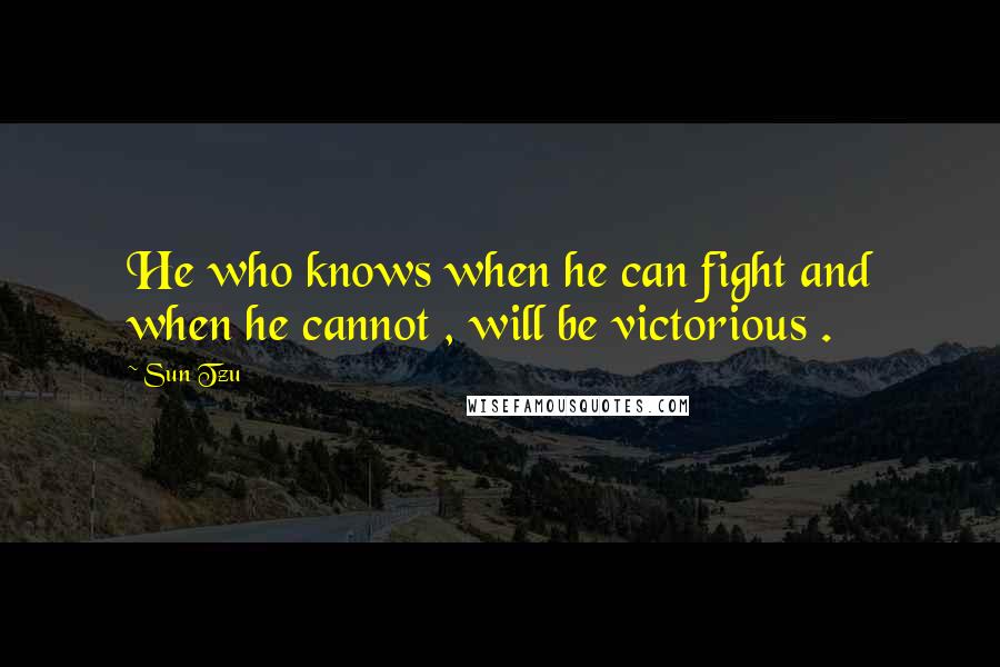 Sun Tzu Quotes: He who knows when he can fight and when he cannot , will be victorious .