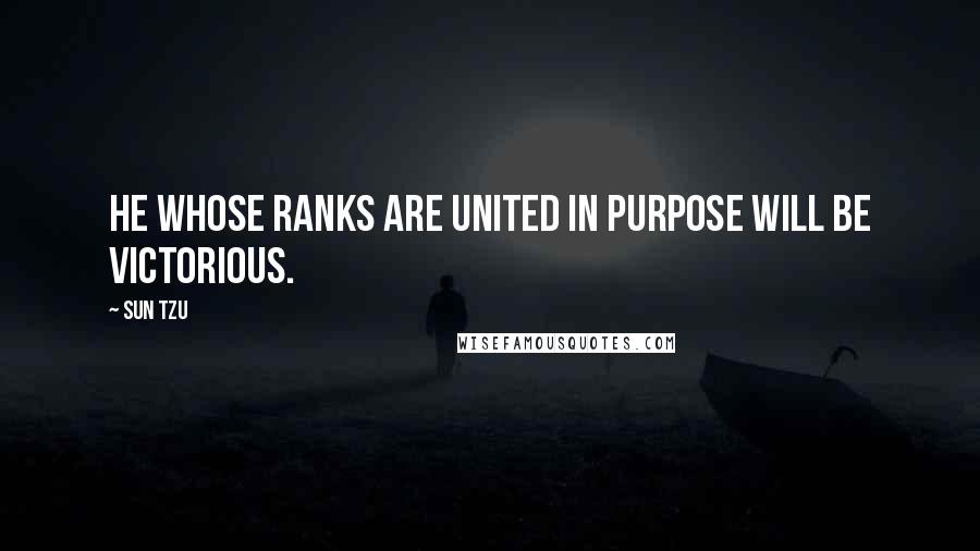 Sun Tzu Quotes: He whose ranks are united in purpose will be victorious.