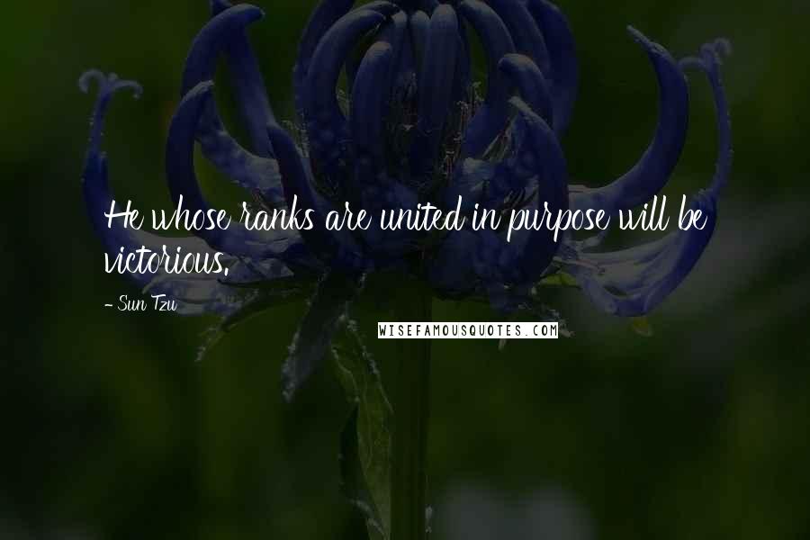 Sun Tzu Quotes: He whose ranks are united in purpose will be victorious.