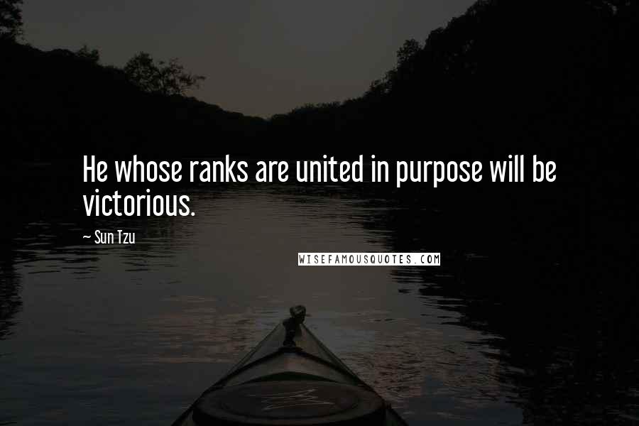 Sun Tzu Quotes: He whose ranks are united in purpose will be victorious.