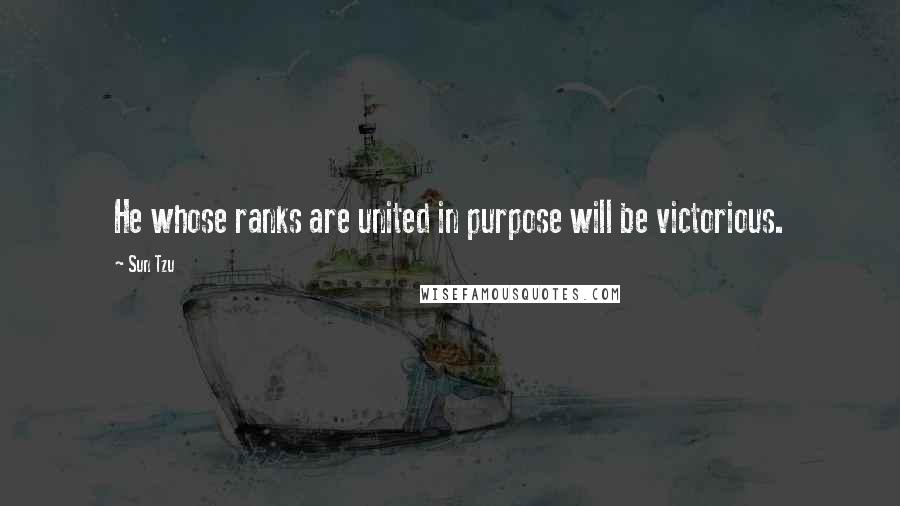 Sun Tzu Quotes: He whose ranks are united in purpose will be victorious.