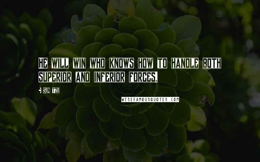 Sun Tzu Quotes: He will win who knows how to handle both superior and inferior forces.