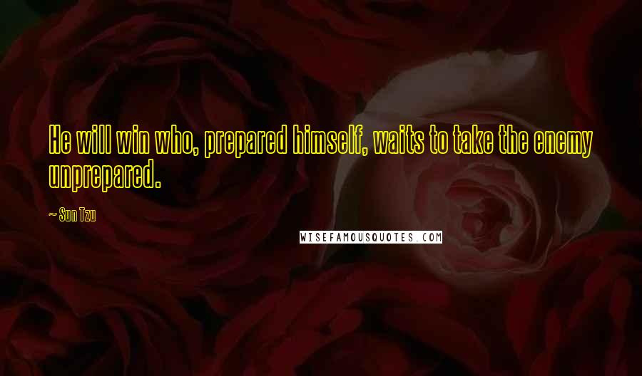 Sun Tzu Quotes: He will win who, prepared himself, waits to take the enemy unprepared.