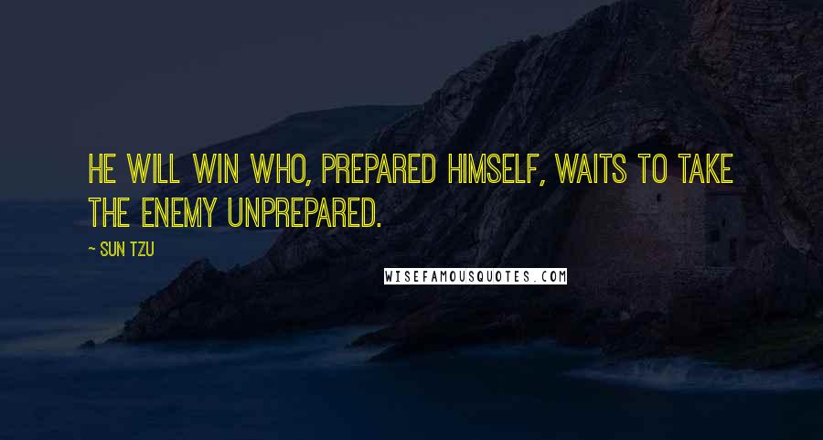 Sun Tzu Quotes: He will win who, prepared himself, waits to take the enemy unprepared.