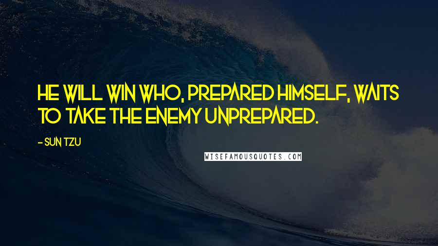 Sun Tzu Quotes: He will win who, prepared himself, waits to take the enemy unprepared.