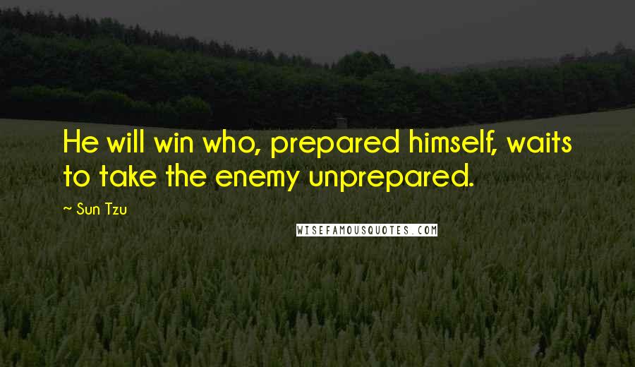 Sun Tzu Quotes: He will win who, prepared himself, waits to take the enemy unprepared.