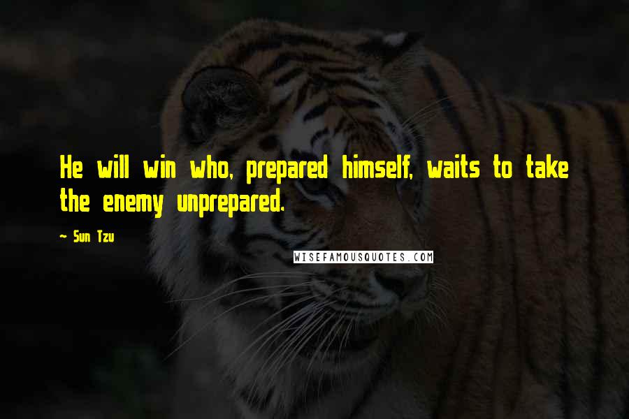 Sun Tzu Quotes: He will win who, prepared himself, waits to take the enemy unprepared.