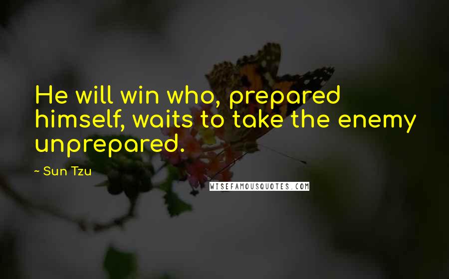 Sun Tzu Quotes: He will win who, prepared himself, waits to take the enemy unprepared.