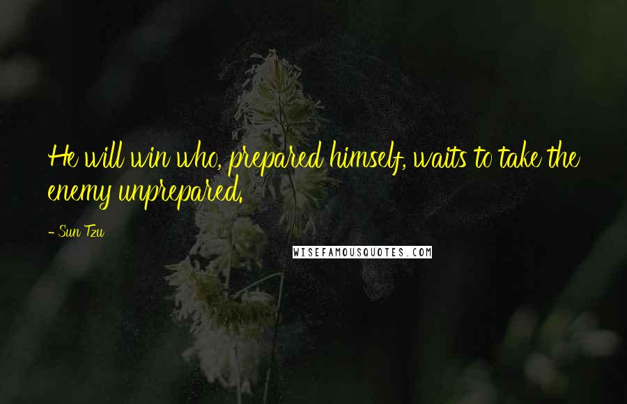 Sun Tzu Quotes: He will win who, prepared himself, waits to take the enemy unprepared.