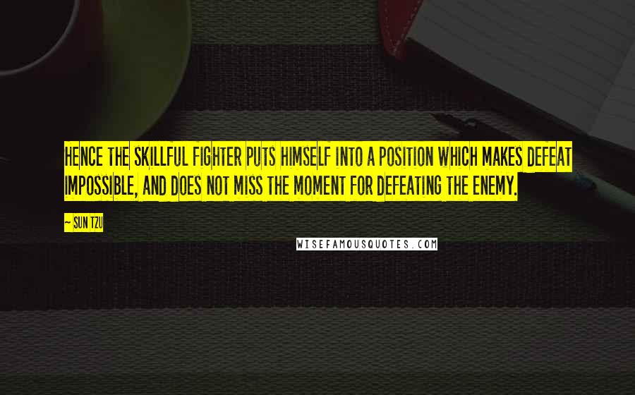 Sun Tzu Quotes: Hence the skillful fighter puts himself into a position which makes defeat impossible, and does not miss the moment for defeating the enemy.