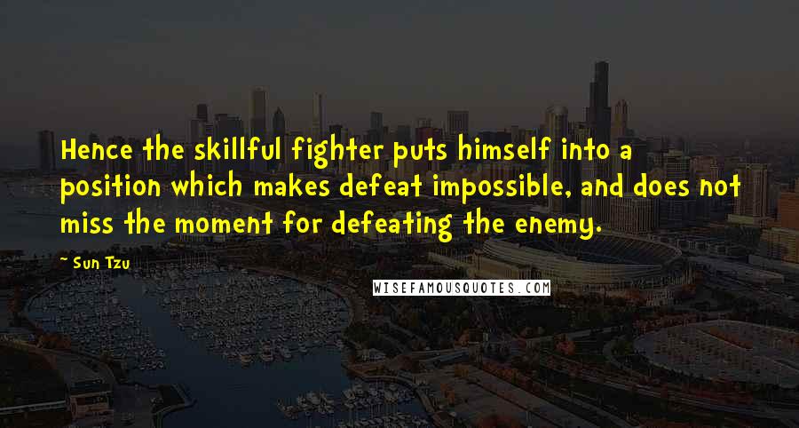 Sun Tzu Quotes: Hence the skillful fighter puts himself into a position which makes defeat impossible, and does not miss the moment for defeating the enemy.