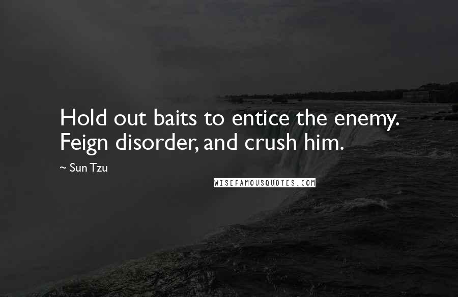 Sun Tzu Quotes: Hold out baits to entice the enemy. Feign disorder, and crush him.