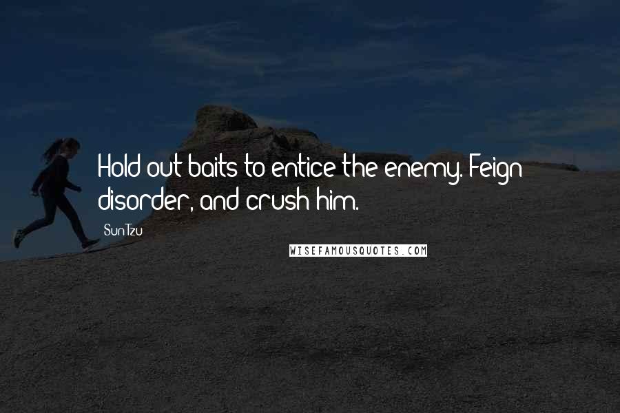 Sun Tzu Quotes: Hold out baits to entice the enemy. Feign disorder, and crush him.
