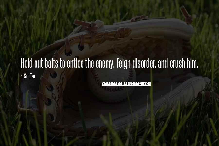 Sun Tzu Quotes: Hold out baits to entice the enemy. Feign disorder, and crush him.