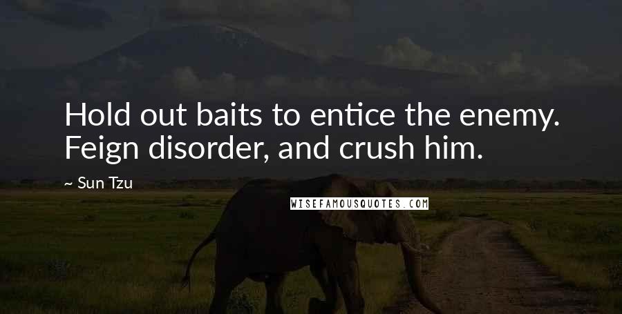 Sun Tzu Quotes: Hold out baits to entice the enemy. Feign disorder, and crush him.