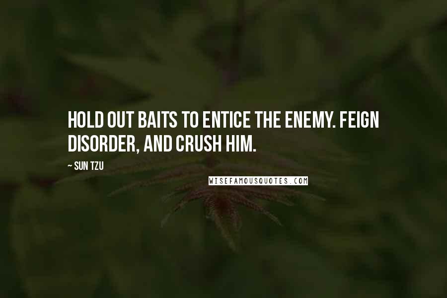 Sun Tzu Quotes: Hold out baits to entice the enemy. Feign disorder, and crush him.