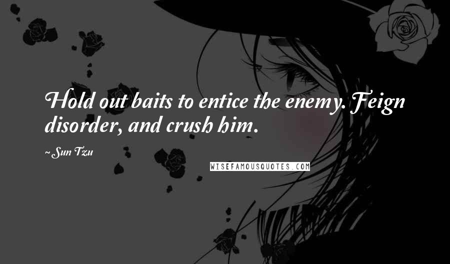Sun Tzu Quotes: Hold out baits to entice the enemy. Feign disorder, and crush him.