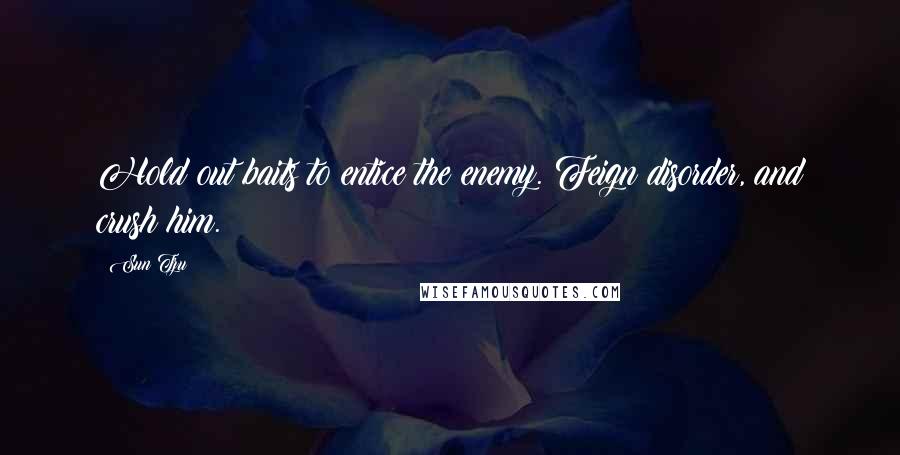 Sun Tzu Quotes: Hold out baits to entice the enemy. Feign disorder, and crush him.