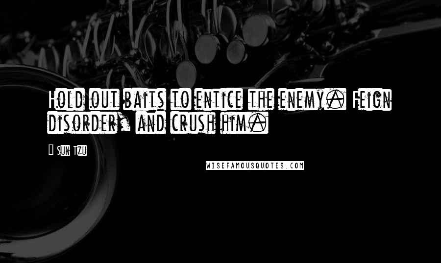 Sun Tzu Quotes: Hold out baits to entice the enemy. Feign disorder, and crush him.