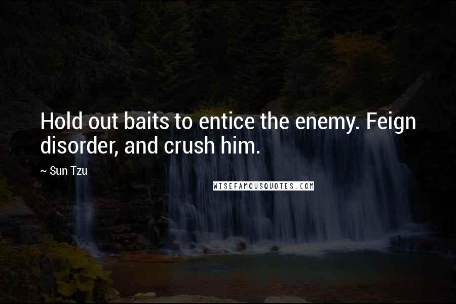 Sun Tzu Quotes: Hold out baits to entice the enemy. Feign disorder, and crush him.