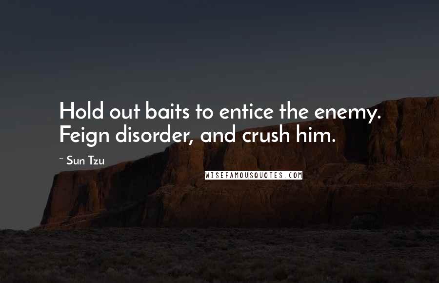 Sun Tzu Quotes: Hold out baits to entice the enemy. Feign disorder, and crush him.