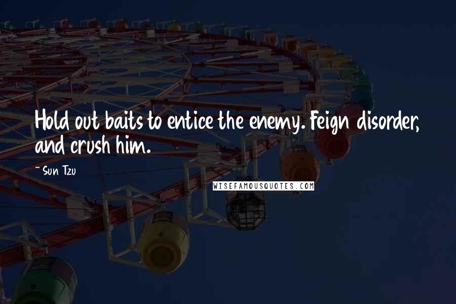 Sun Tzu Quotes: Hold out baits to entice the enemy. Feign disorder, and crush him.