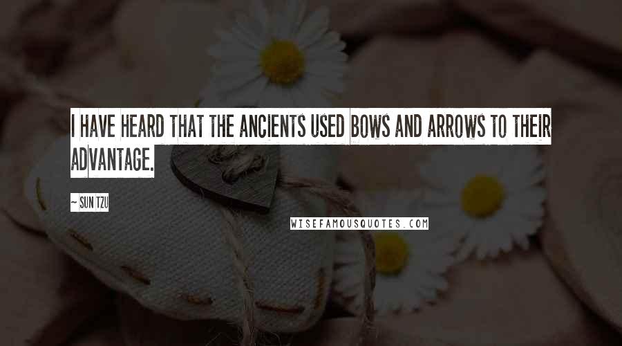 Sun Tzu Quotes: I have heard that the ancients used bows and arrows to their advantage.